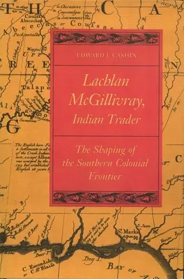 Lachlan McGillivray, Indianischer Händler: Die Gestaltung der südlichen Kolonialgrenze - Lachlan McGillivray, Indian Trader: The Shaping of the Southern Colonial Frontier