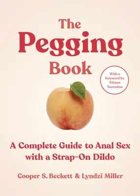 Das Pegging-Buch: Ein kompletter Leitfaden für Analsex mit einem Umschnalldildo - The Pegging Book: A Complete Guide to Anal Sex with a Strap-On Dildo