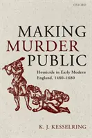 Mord öffentlich machen: Mord und Totschlag im frühneuzeitlichen England, 1480-1680 - Making Murder Public: Homicide in Early Modern England, 1480-1680