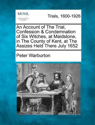 Ein Bericht über den Prozess, das Geständnis und die Verurteilung von sechs Hexen in Maidstone, in der Grafschaft Kent, anlässlich der dortigen Gerichtsverhandlung im Juli 1652 - An Account of the Trial, Confession & Condemnation of Six Witches, at Maidstone, in the County of Kent, at the Assizes Held There July 1652