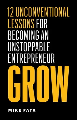Wachsen: 12 unkonventionelle Lektionen, um ein unaufhaltsamer Unternehmer zu werden - Grow: 12 Unconventional Lessons for Becoming an Unstoppable Entrepreneur