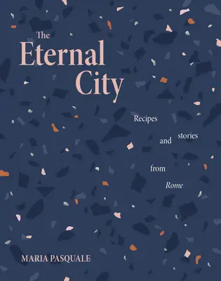 Die Ewige Stadt: Rezepte und Geschichten aus Rom - The Eternal City: Recipes and Stories from Rome