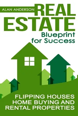 Immobilien: Blaupause für den Erfolg: Häuser verkaufen, Hauskauf und Mietobjekte - Real Estate: Blueprint for Success: Flipping Houses, Home Buying and Rental Properties