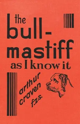 Die Bull-Mastiff, wie ich sie kenne - Mit Hinweisen für alle, die sich für die Rasse interessieren - Ein praktischer, wissenschaftlicher und aktueller Leitfaden für die Zucht, Aufzucht und Haltung - The Bull-Mastiff as I Know it - With Hints for all who are Interested in the Breed - A Practical Scientific and Up-To-Date Guide to the Breeding, Rear