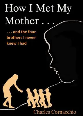 Wie ich meine Mutter kennenlernte: Und die vier Brüder, von denen ich nie wusste, dass ich sie hatte - How I Met My Mother: And the Four Brothers I Never Knew I Had
