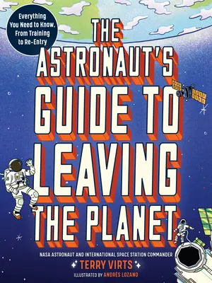 Der Leitfaden für Astronauten zum Verlassen des Planeten: Alles, was Sie wissen müssen, vom Training bis zum Wiedereintritt - The Astronaut's Guide to Leaving the Planet: Everything You Need to Know, from Training to Re-Entry