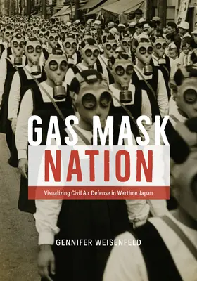 Gasmaske Nation: Die Visualisierung der zivilen Luftverteidigung im Japan der Kriegszeit - Gas Mask Nation: Visualizing Civil Air Defense in Wartime Japan