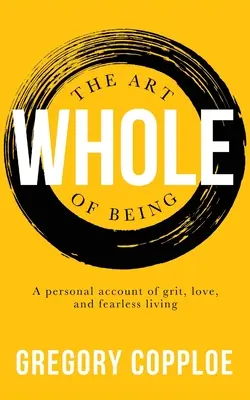 Die Kunst, ganz zu sein: Ein persönlicher Bericht über Entschlossenheit, Liebe und ein furchtloses Leben - The Art of Being Whole: A personal account of grit, love, and fearless living