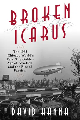 Der zerbrochene Ikarus: Die Weltausstellung 1933 in Chicago, das goldene Zeitalter der Luftfahrt und der Aufstieg des Faschismus - Broken Icarus: The 1933 Chicago World's Fair, the Golden Age of Aviation, and the Rise of Fascism