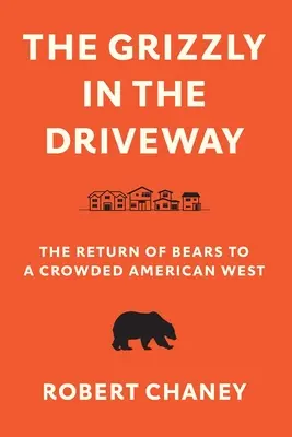 Der Grizzly in der Einfahrt: Die Rückkehr der Bären in einen überfüllten amerikanischen Westen - The Grizzly in the Driveway: The Return of Bears to a Crowded American West