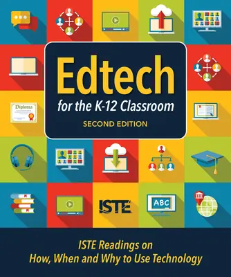 Edtech für das K-12 Klassenzimmer, zweite Ausgabe: Erste Lektüre über das Wie, Wann und Warum des Technologieeinsatzes im K-12-Klassenzimmer - Edtech for the K-12 Classroom, Second Edition: Iste Readings on How, When and Why to Use Technology in the K-12 Classroom