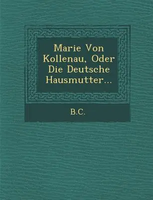 Marie von Kollenau, Oder Die Deutsche Hausmutter... - Marie Von Kollenau, Oder Die Deutsche Hausmutter...