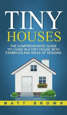 Winzige Häuser: Der umfassende Leitfaden zum Leben in einem winzigen Haus mit Beispielen und Ideen für Designs - Tiny Houses: The Comprehensive Guide to Living in a Tiny House with Examples and Ideas of Designs