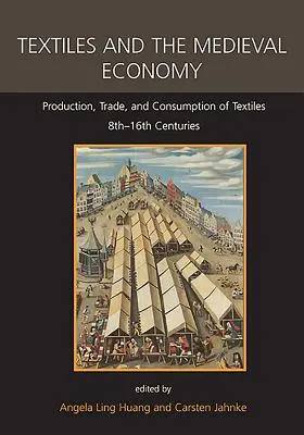Textilien und die mittelalterliche Wirtschaft: Produktion, Handel und Konsum von Textilien, 8. bis 16. Jahrhundert - Textiles and the Medieval Economy: Production, Trade, and Consumption of Textiles, 8th-16th Centuries