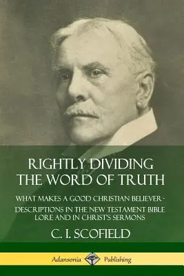 Das Wort der Wahrheit richtig teilen: Was macht einen guten christlichen Gläubigen aus? Beschreibungen in der neutestamentlichen Bibelüberlieferung und in den Predigten Christi - Rightly Dividing the Word of Truth: What Makes a Good Christian Believer ? Descriptions in the New Testament Bible Lore and in Christ's Sermons