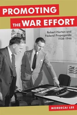 Die Förderung der Kriegsanstrengungen: Robert Horton und die Bundespropaganda, 1938-1946 - Promoting the War Effort: Robert Horton and Federal Propaganda, 1938-1946