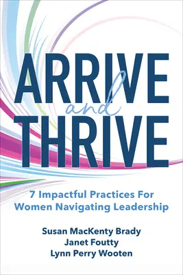 Ankommen und gedeihen: 7 wirkungsvolle Praktiken für Frauen in Führungspositionen - Arrive and Thrive: 7 Impactful Practices for Women Navigating Leadership