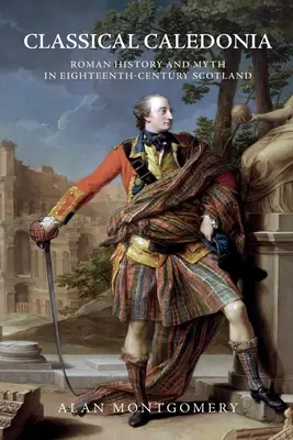 Klassisches Kaledonien: Römische Geschichte und Mythos im Schottland des achtzehnten Jahrhunderts - Classical Caledonia: Roman History and Myth in Eighteenth-Century Scotland