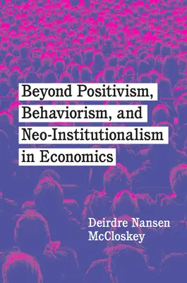 Jenseits von Positivismus, Behaviorismus und Neoinstitutionalismus in der Wirtschaftswissenschaft - Beyond Positivism, Behaviorism, and Neoinstitutionalism in Economics