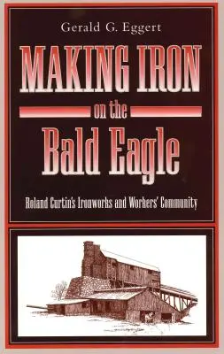 Die Eisenherstellung auf dem Weißkopfseeadler: Roland Curtins Eisenwerk und Arbeitergemeinschaft - Making Iron on the Bald Eagle: Roland Curtin's Ironworks and Workers' Community