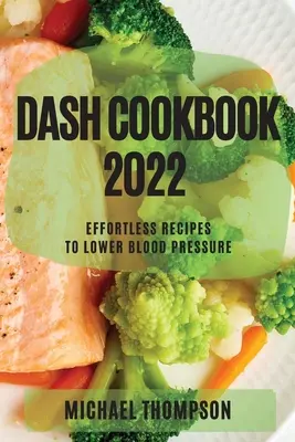 Dash Cookbook 2022: Mühelose Rezepte zur Senkung des Blutdrucks - Dash Cookbook 2022: Effortless Recipes to Lower Blood Pressure