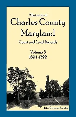 Auszüge aus den Gerichts- und Grundbuchaufzeichnungen von Charles County, Maryland: Band 3: 1694-1722 - Abstracts of Charles County, Maryland Court and Land Records: Volume 3: 1694-1722