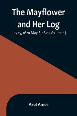 Die Mayflower und ihr Logbuch; 15. Juli 1620 - 6. Mai 1621 (Band 1) - The Mayflower and Her Log; July 15, 1620-May 6, 1621 (Volume 1)