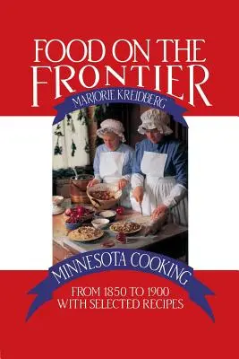 Essen an der Grenze: Minnesota Cooking von 1850 bis 1900 mit ausgewählten Rezepten - Food on the Frontier: Minnesota Cooking from 1850 to 1900 with Selected Recipes