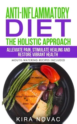 Entzündungshemmende Ernährung: Die ganzheitliche Herangehensweise: Schmerzen lindern, Heilung anregen und Gesundheit wiederherstellen - Anti-Inflammatory Diet: The Holistic Approach: Alleviate Pain, Stimulate Healing and Restore Vibrant Health