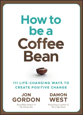 Wie man eine Kaffeebohne ist: 111 lebensverändernde Wege, um positive Veränderungen zu schaffen - How to Be a Coffee Bean: 111 Life-Changing Ways to Create Positive Change