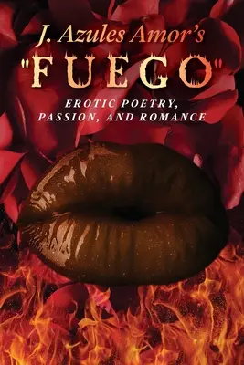 J. Azules Amor's 'Fuego' Erotische Poesie, Leidenschaft und Romantik - J. Azules Amor's 'Fuego' Erotic Poetry, Passion, and Romance