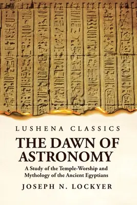 Die Anfänge der Astronomie - Eine Studie über den Tempelkult und die Mythologie der alten Ägypter - The Dawn of Astronomy A Study of the Temple-Worship and Mythology of the Ancient Egyptians