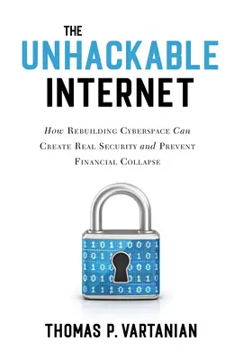 Das unhackbare Internet: Wie der Wiederaufbau des Cyberspace echte Sicherheit schaffen und den finanziellen Zusammenbruch verhindern kann - The Unhackable Internet: How Rebuilding Cyberspace Can Create Real Security and Prevent Financial Collapse