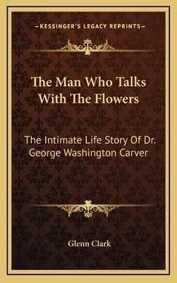 Der Mann, der mit den Blumen redet: Die intime Lebensgeschichte von Dr. George Washington Carver - The Man Who Talks With The Flowers: The Intimate Life Story Of Dr. George Washington Carver