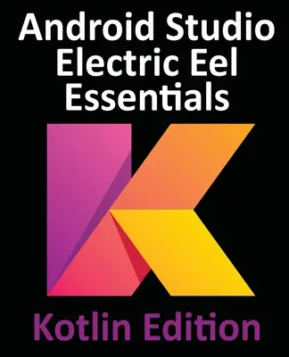 Android Studio Electric Eel Essentials - Kotlin Edition: Entwickeln von Android-Apps mit Android Studio 2022.1.1 und Kotlin - Android Studio Electric Eel Essentials - Kotlin Edition: Developing Android Apps Using Android Studio 2022.1.1 and Kotlin