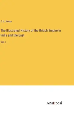 The Illustrated History of the British Empire in India and the East: Bd. I - The Illustrated History of the British Empire in India and the East: Vol. I