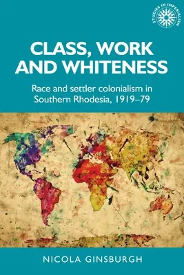 Klasse, Arbeit und Weißsein: Ethnie und Siedlerkolonialismus in Südrhodesien, 1919-79 - Class, Work and Whiteness: Race and Settler Colonialism in Southern Rhodesia, 1919-79