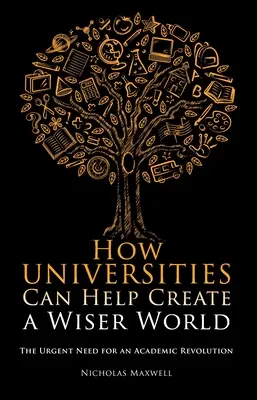 Wie Universitäten helfen können, eine klügere Welt zu schaffen: Der dringende Bedarf an einer akademischen Revolution - How Universities Can Help Create a Wiser World: The Urgent Need for an Academic Revolution