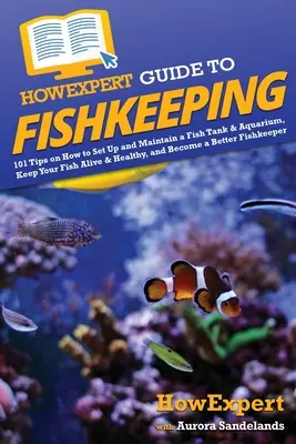 HowExpert Anleitung zur Fischhaltung: 101 Tipps zum Einrichten und Pflegen eines Aquariums, zur Gesunderhaltung Ihrer Fische und zur Verbesserung der Fischzucht - HowExpert Guide to Fishkeeping: 101 Tips on How to Set Up and Maintain a Fish Tank & Aquarium, Keep Your Fish Alive & Healthy, and Become a Better Fis