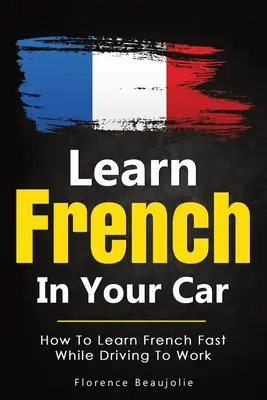 Lernen Sie Französisch im Auto: Wie man schnell Französisch lernt, während man zur Arbeit fährt - Learn French In Your Car: How To Learn French Fast While Driving To Work