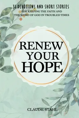 Erneuere deine Hoffnung: 31 Andachten und Kurzgeschichten für den Glauben und das Wort Gottes in unruhigen Zeiten - Renew Your Hope: 31 Devotions and Short Stories for Keeping the Faith and the Word of God in Troubled Times