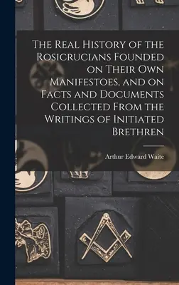 Die wahre Geschichte der Rosenkreuzer auf der Grundlage ihrer eigenen Manifeste und der aus den Schriften der eingeweihten Brüder gesammelten Tatsachen und Dokumente - The Real History of the Rosicrucians Founded on Their own Manifestoes, and on Facts and Documents Collected From the Writings of Initiated Brethren