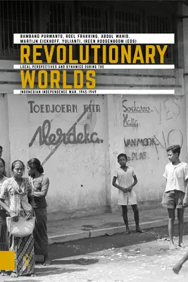 Revolutionäre Welten: Lokale Perspektiven und Dynamiken im indonesischen Unabhängigkeitskrieg, 1945-1949 - Revolutionary Worlds: Local Perspectives and Dynamics During the Indonesian Independence War, 1945-1949