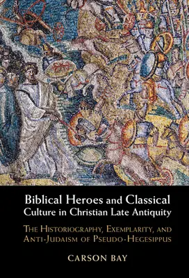 Biblische Helden und klassische Kultur in der christlichen Spätantike: Historiographie, Exemplarität und Antijudaismus des Pseudo-Hegesippus - Biblical Heroes and Classical Culture in Christian Late Antiquity: The Historiography, Exemplarity, and Anti-Judaism of Pseudo-Hegesippus