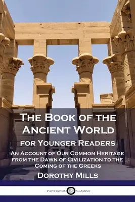 Das Buch der antiken Welt: Für jüngere Leser - Ein Bericht über unser gemeinsames Erbe von den Anfängen der Zivilisation bis zum Eintreffen der Griechen - The Book of the Ancient World: For Younger Readers - An Account of Our Common Heritage from the Dawn of Civilization to the Coming of the Greeks