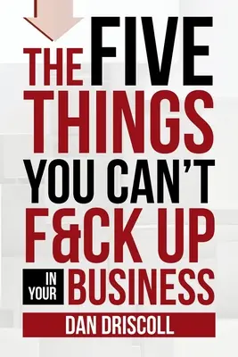 Die fünf Dinge, die Sie in Ihrem Unternehmen nicht vermasseln dürfen - The Five Things You Can't F&ck Up In Your Business