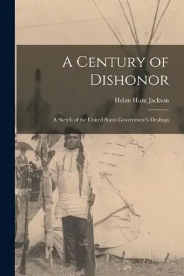 Ein Jahrhundert der Unehrlichkeit: Eine Skizze des Umgangs der Regierung der Vereinigten Staaten von Amerika - A Century of Dishonor: A Sketch of the United States Government's Dealings