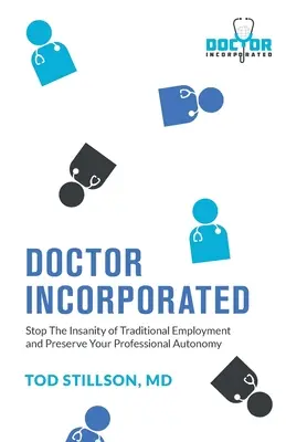 Doktor Incorporated: Stoppen Sie den Irrsinn der traditionellen Beschäftigung und bewahren Sie Ihre berufliche Autonomie - Doctor Incorporated: Stop the Insanity of Traditional Employment and Preserve Your Professional Autonomy