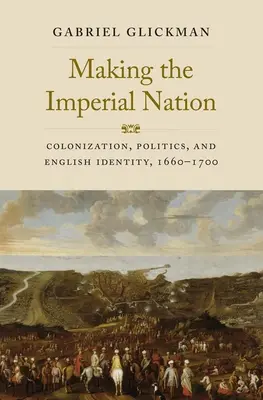 Die Entstehung der imperialen Nation: Kolonisierung, Politik und englische Identität, 1660-1700 - Making the Imperial Nation: Colonization, Politics, and English Identity, 1660-1700