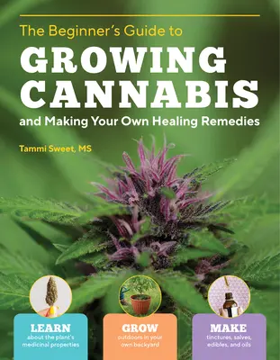 Anleitung für Anfänger zum Anbau von Cannabis und zur Herstellung eigener Heilmittel: Erfahren Sie mehr über die medizinischen Eigenschaften der Pflanze; Bauen Sie im Freien in Ihrem eigenen Garten an - Beginner's Guide to Growing Cannabis and Making Your Own Healing Remedies: Learn about the Plant's Medicinal Properties; Grow Outdoors in Your Own Bac